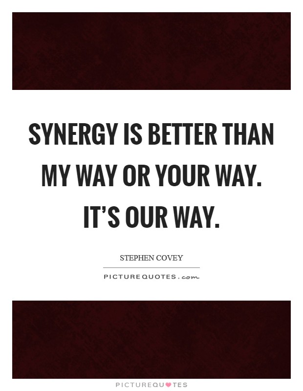 Synergy is better than my way or your way. It's our way. Picture Quote #1