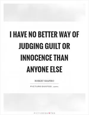 I have no better way of judging guilt or innocence than anyone else Picture Quote #1