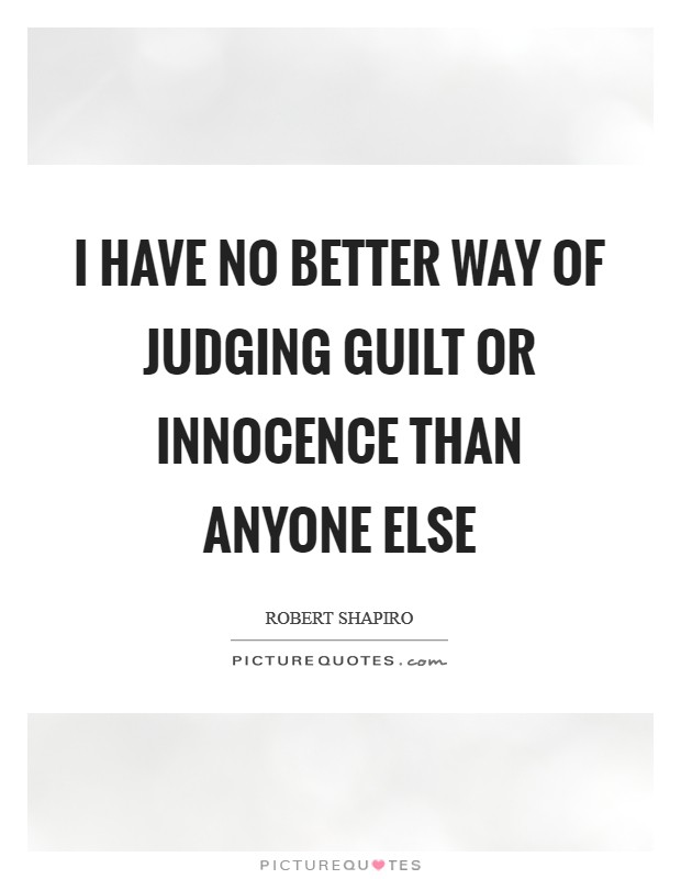 I have no better way of judging guilt or innocence than anyone else Picture Quote #1