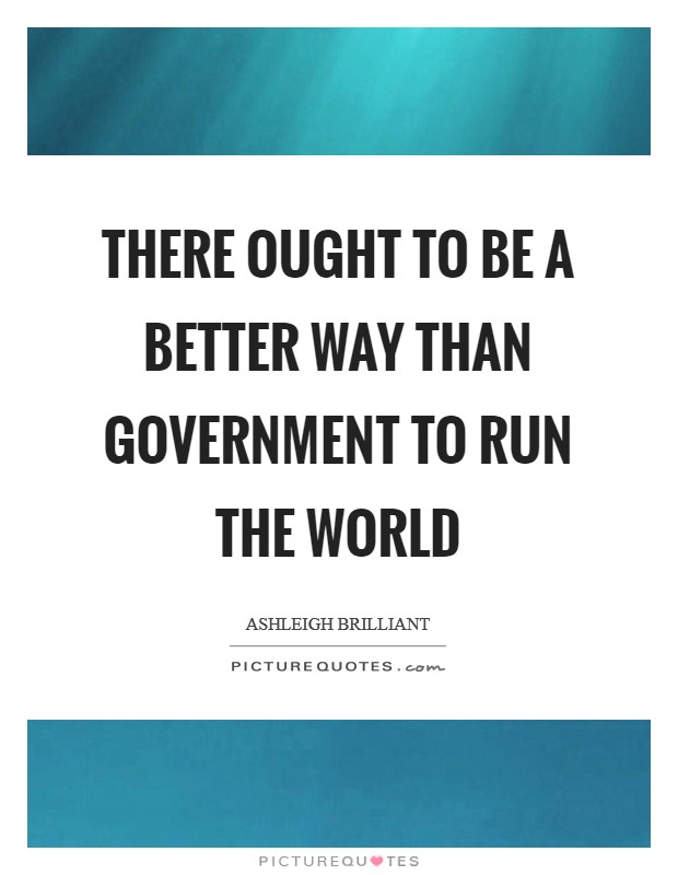 There ought to be a better way than government to run the world Picture Quote #1