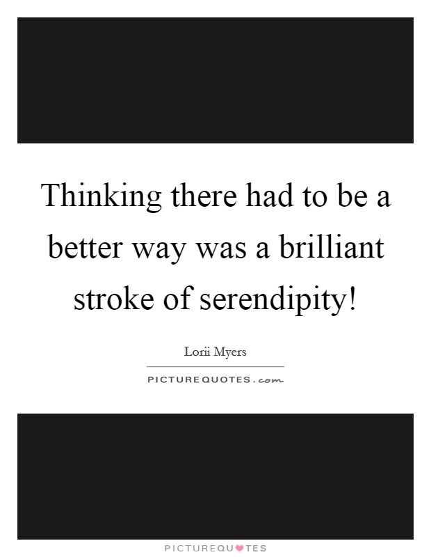 Thinking there had to be a better way was a brilliant stroke of serendipity! Picture Quote #1