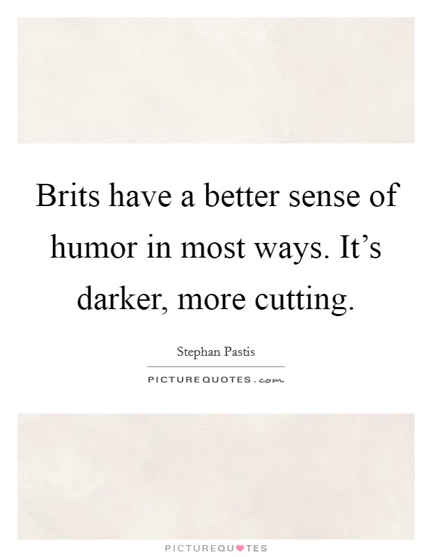 Brits have a better sense of humor in most ways. It's darker, more cutting. Picture Quote #1