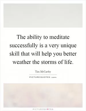 The ability to meditate successfully is a very unique skill that will help you better weather the storms of life Picture Quote #1
