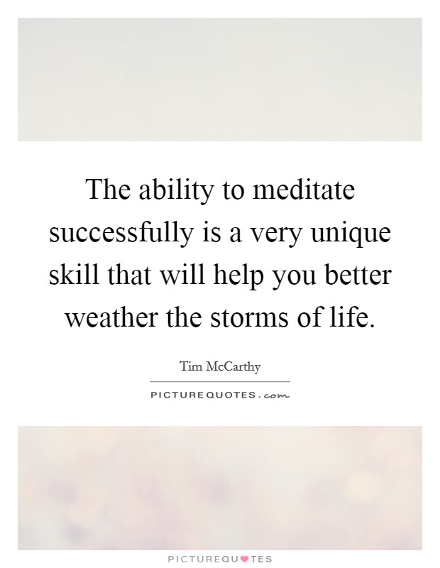 The ability to meditate successfully is a very unique skill that will help you better weather the storms of life. Picture Quote #1