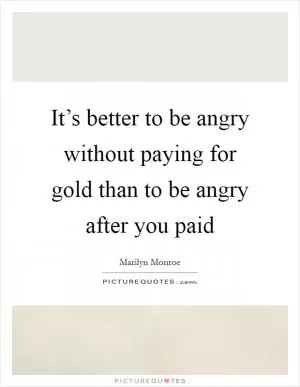 It’s better to be angry without paying for gold than to be angry after you paid Picture Quote #1
