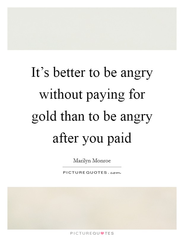 It's better to be angry without paying for gold than to be angry after you paid Picture Quote #1