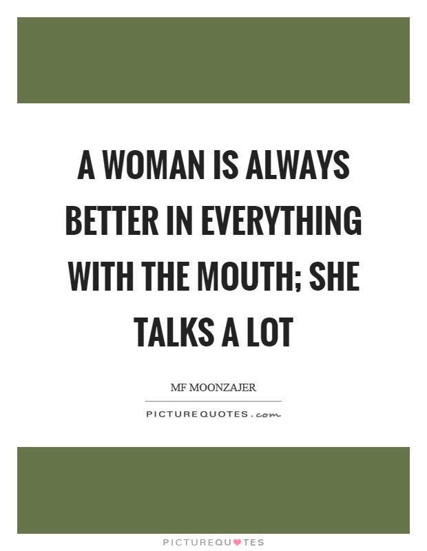 A woman is always better in everything with the mouth; she talks a lot Picture Quote #1