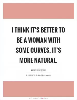 I think it’s better to be a woman with some curves. It’s more natural Picture Quote #1