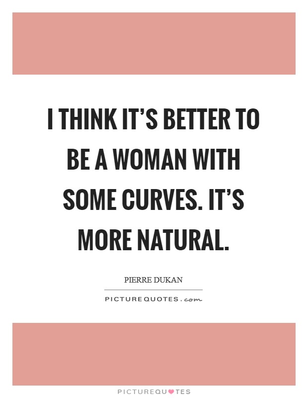 I think it's better to be a woman with some curves. It's more natural. Picture Quote #1