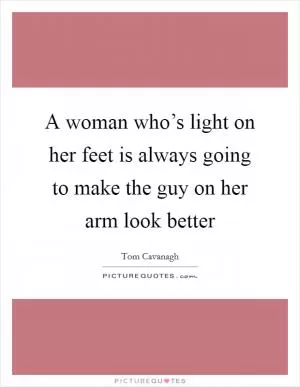 A woman who’s light on her feet is always going to make the guy on her arm look better Picture Quote #1
