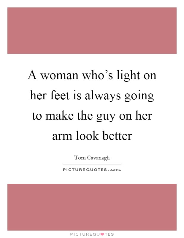 A woman who's light on her feet is always going to make the guy on her arm look better Picture Quote #1