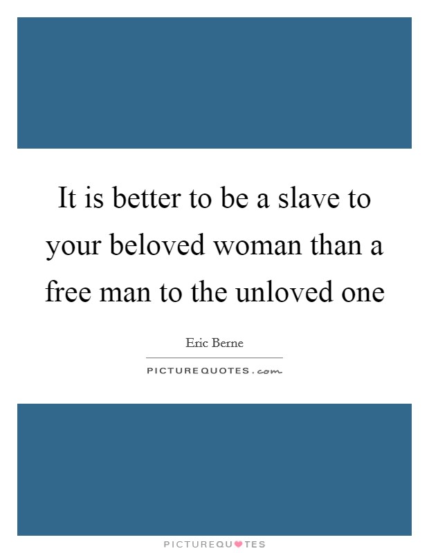 It is better to be a slave to your beloved woman than a free man to the unloved one Picture Quote #1