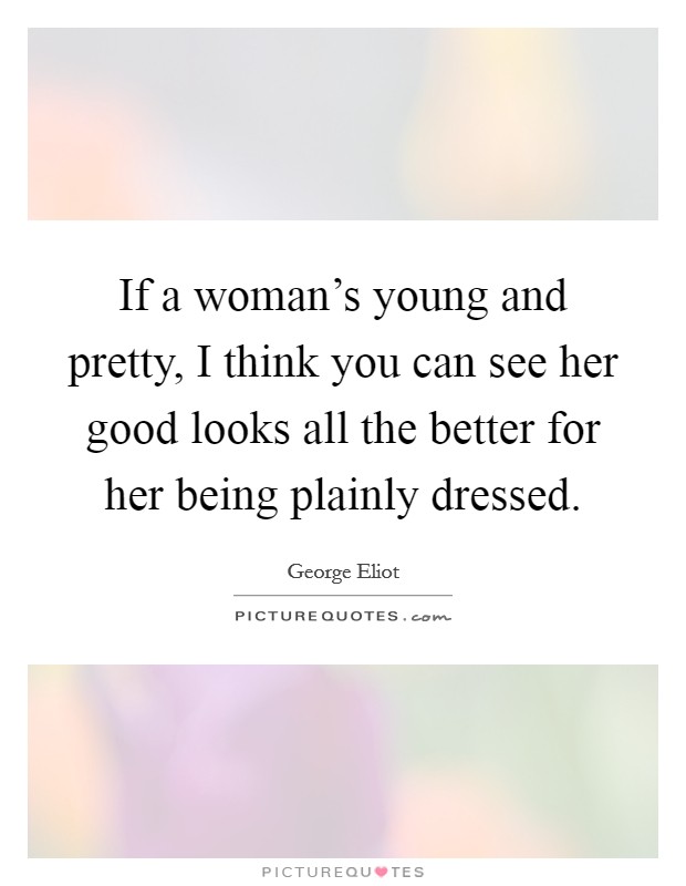 If a woman's young and pretty, I think you can see her good looks all the better for her being plainly dressed. Picture Quote #1