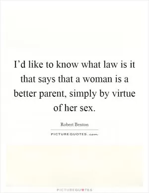 I’d like to know what law is it that says that a woman is a better parent, simply by virtue of her sex Picture Quote #1