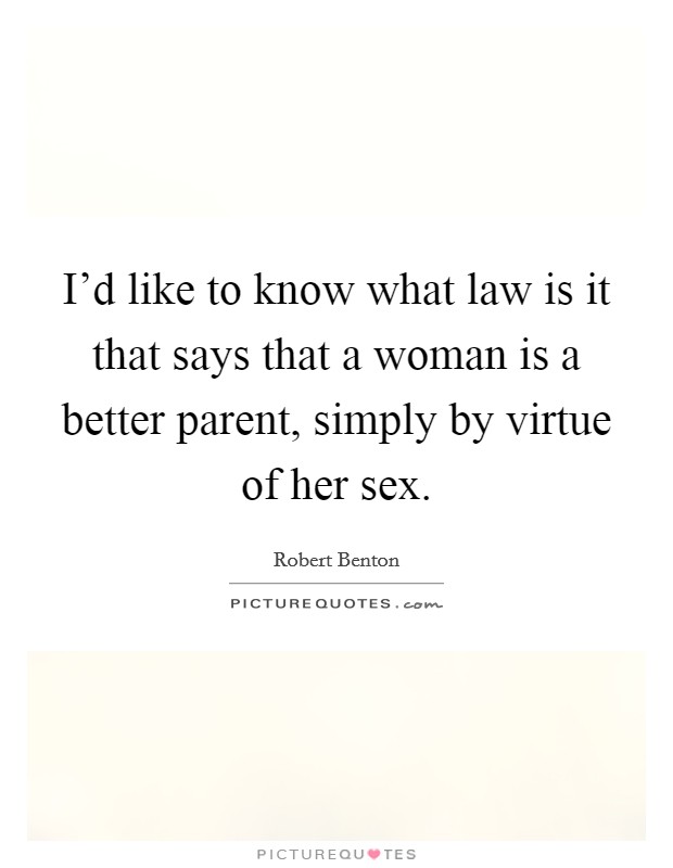 I'd like to know what law is it that says that a woman is a better parent, simply by virtue of her sex. Picture Quote #1