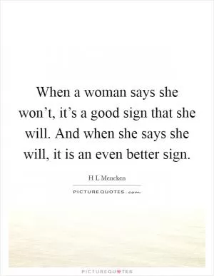When a woman says she won’t, it’s a good sign that she will. And when she says she will, it is an even better sign Picture Quote #1