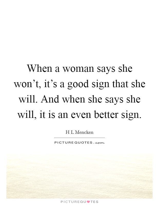 When a woman says she won't, it's a good sign that she will. And when she says she will, it is an even better sign. Picture Quote #1