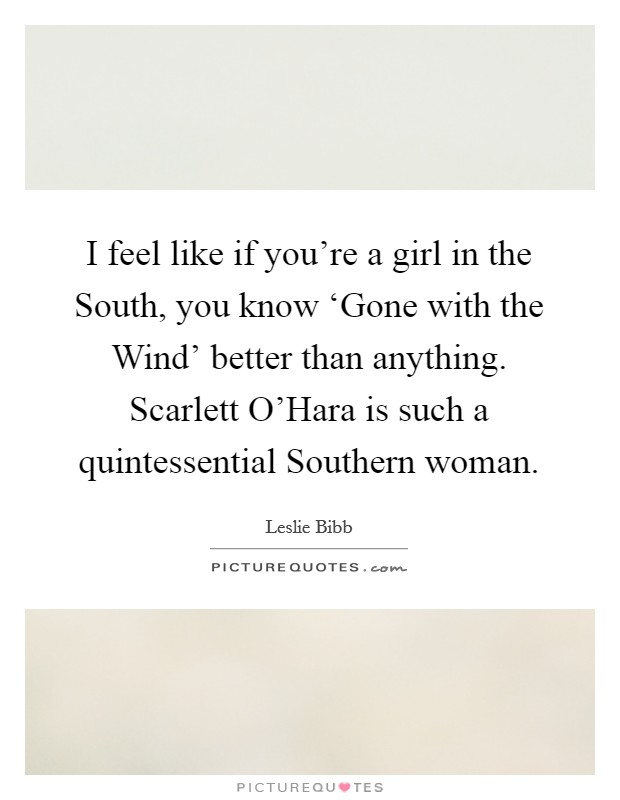 I feel like if you're a girl in the South, you know ‘Gone with the Wind' better than anything. Scarlett O'Hara is such a quintessential Southern woman. Picture Quote #1