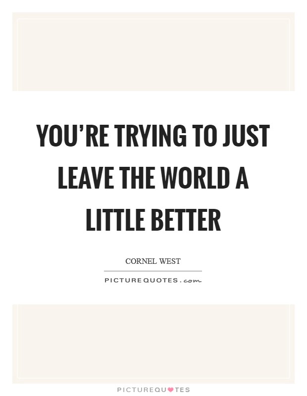 You're trying to just leave the world a little better Picture Quote #1