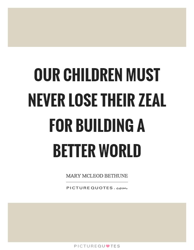 Our children must never lose their zeal for building a better world Picture Quote #1