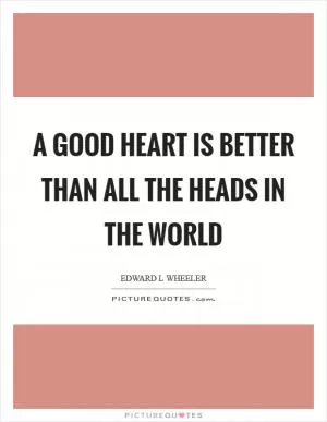 A good heart is better than all the heads in the world Picture Quote #1