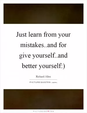 Just learn from your mistakes..and for give yourself..and better yourself:) Picture Quote #1