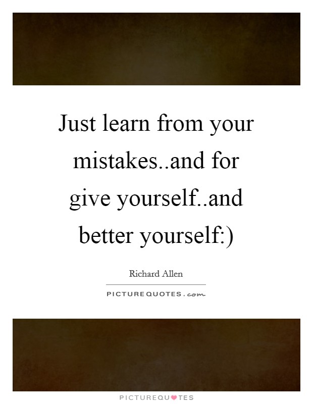 Just learn from your mistakes..and for give yourself..and better yourself:) Picture Quote #1