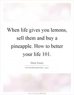 When life gives you lemons, sell them and buy a pineapple. How to better your life 101 Picture Quote #1