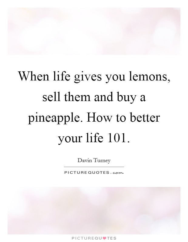 When life gives you lemons, sell them and buy a pineapple. How to better your life 101. Picture Quote #1
