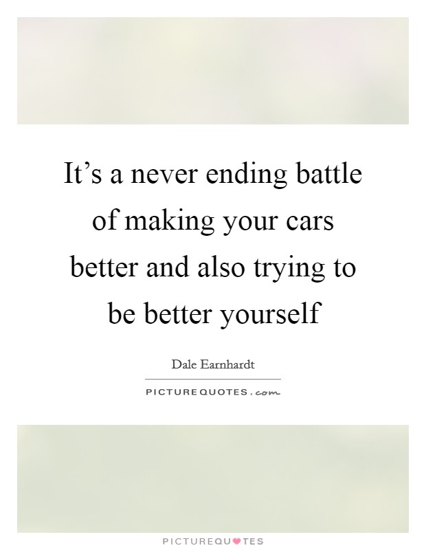 It's a never ending battle of making your cars better and also trying to be better yourself Picture Quote #1