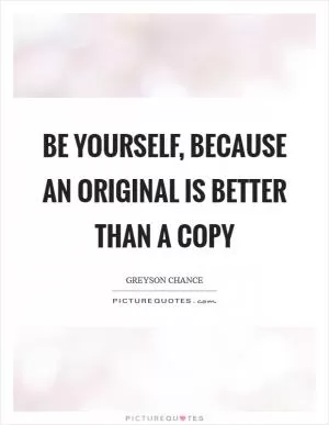 Be yourself, because an original is better than a copy Picture Quote #1