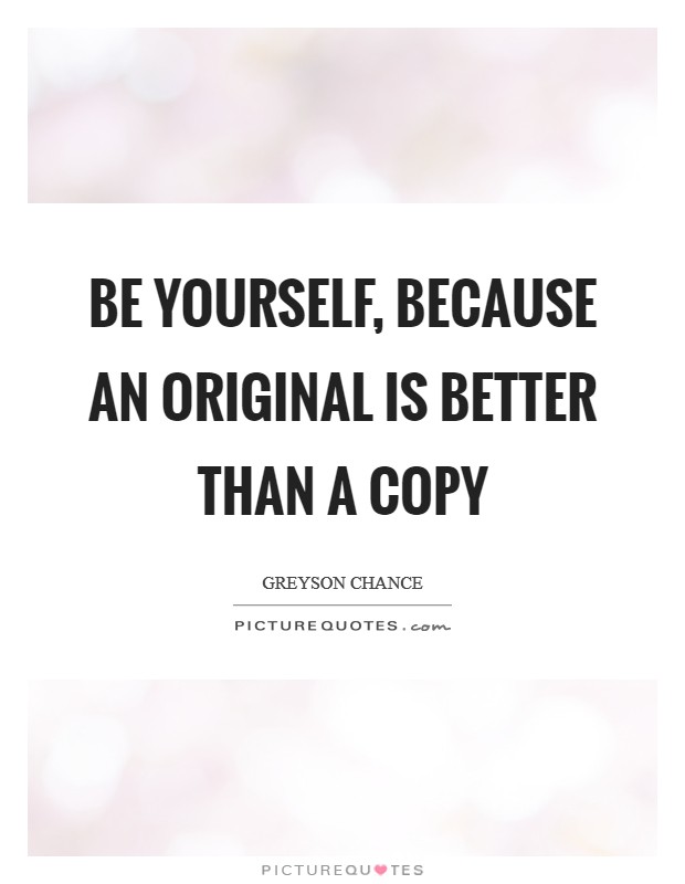 Be yourself, because an original is better than a copy Picture Quote #1