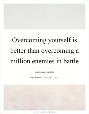 Overcoming yourself is better than overcoming a million enemies in battle Picture Quote #1
