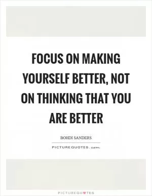 Focus on making yourself better, not on thinking that you are better Picture Quote #1