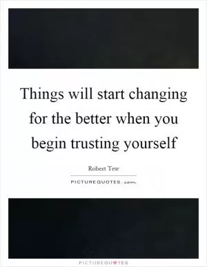 Things will start changing for the better when you begin trusting yourself Picture Quote #1
