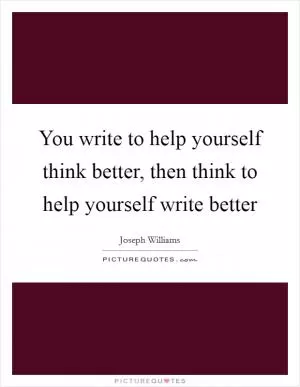 You write to help yourself think better, then think to help yourself write better Picture Quote #1