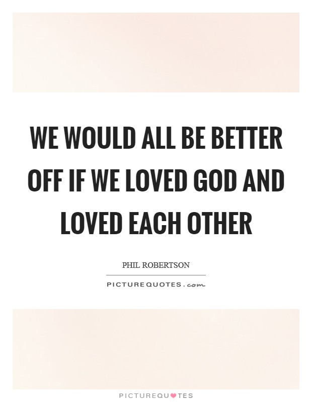 We would all be better off if we loved God and loved each other Picture Quote #1