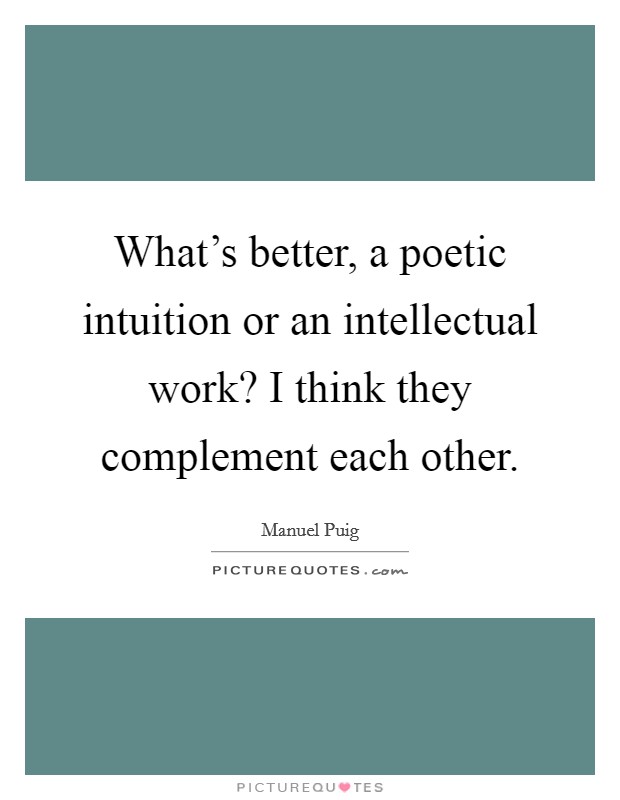 What's better, a poetic intuition or an intellectual work? I think they complement each other. Picture Quote #1