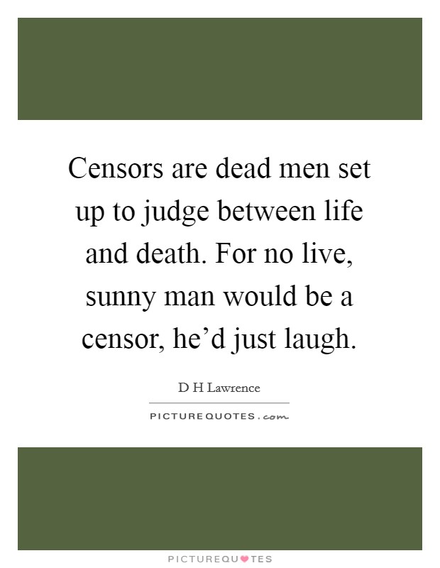 Censors are dead men set up to judge between life and death. For no live, sunny man would be a censor, he'd just laugh. Picture Quote #1
