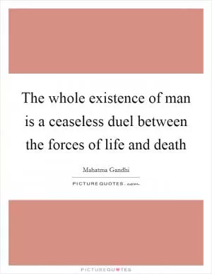 The whole existence of man is a ceaseless duel between the forces of life and death Picture Quote #1