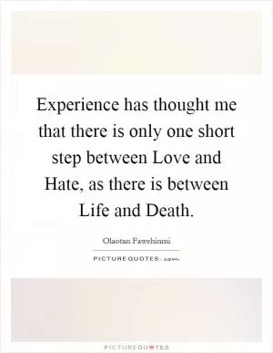 Experience has thought me that there is only one short step between Love and Hate, as there is between Life and Death Picture Quote #1