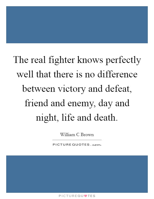 The real fighter knows perfectly well that there is no difference between victory and defeat, friend and enemy, day and night, life and death. Picture Quote #1