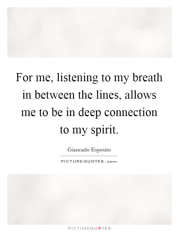 For me, listening to my breath in between the lines, allows me to be in deep connection to my spirit. Picture Quote #1