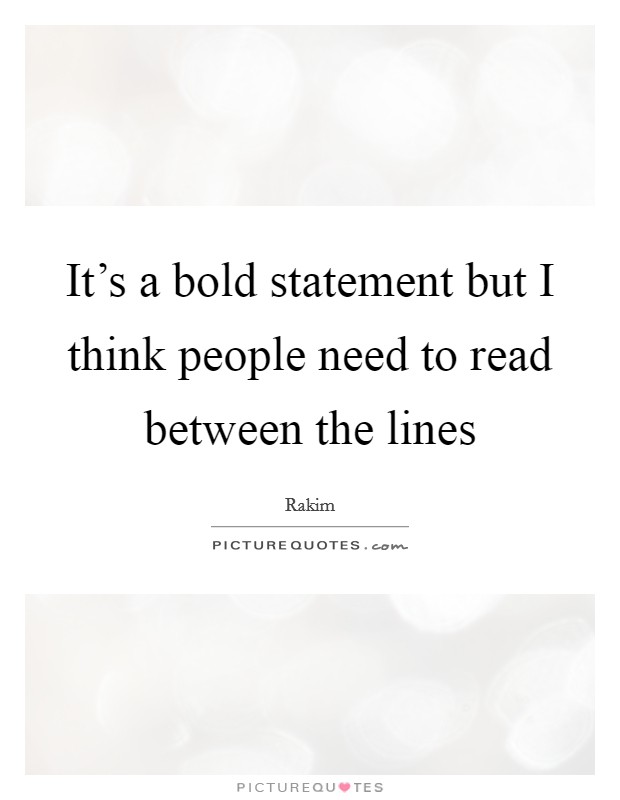 It's a bold statement but I think people need to read between the lines Picture Quote #1