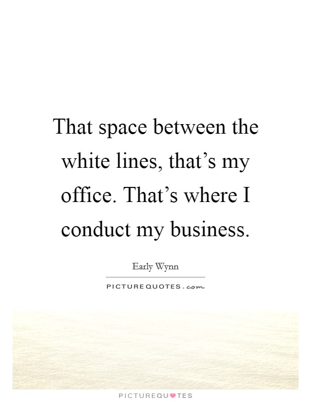 That space between the white lines, that's my office. That's where I conduct my business. Picture Quote #1