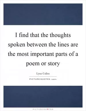 I find that the thoughts spoken between the lines are the most important parts of a poem or story Picture Quote #1