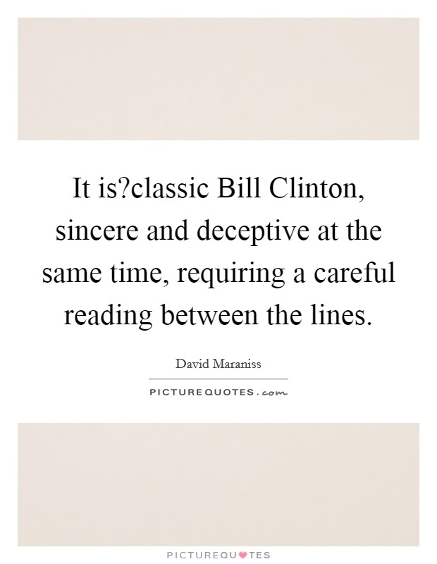 It is?classic Bill Clinton, sincere and deceptive at the same time, requiring a careful reading between the lines. Picture Quote #1