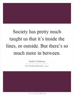 Society has pretty much taught us that it’s inside the lines, or outside. But there’s so much more in between Picture Quote #1