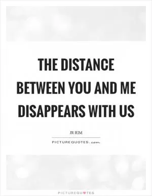 The distance between you and me disappears with us Picture Quote #1