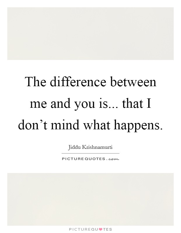 The difference between me and you is... that I don't mind what happens. Picture Quote #1